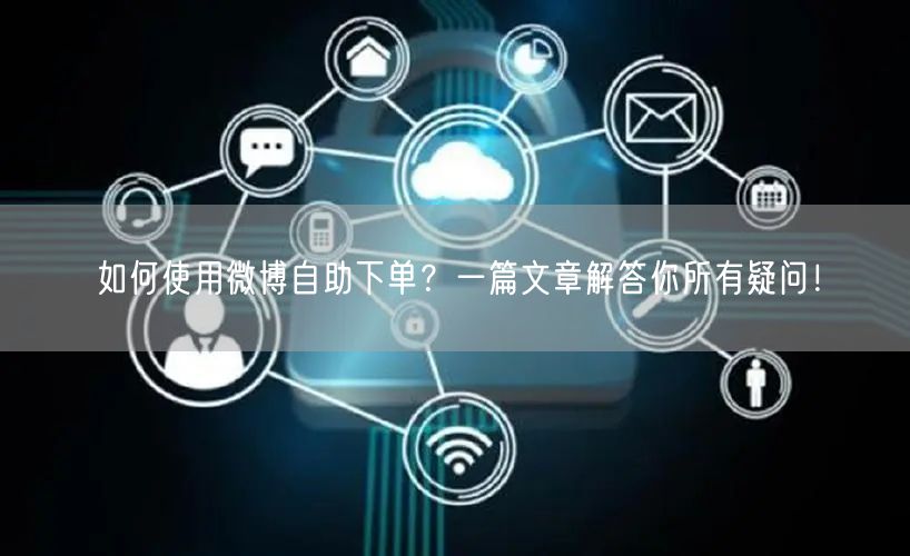 如何使用微博自助下单？一篇文章解答你所有疑问！