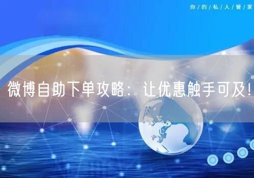 微博自助下单攻略：让优惠触手可及！