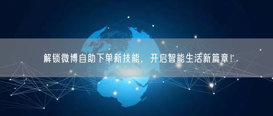 解锁微博自助下单新技能，开启智能生活新篇章！
