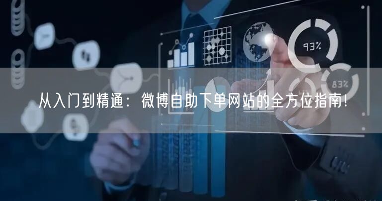 从入门到精通：微博自助下单网站的全方位指南！