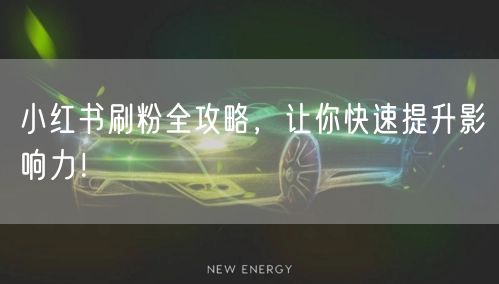 小红书刷粉全攻略，让你快速提升影响力！