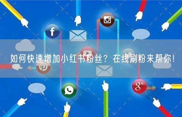 如何快速增加小红书粉丝？在线刷粉来帮你！