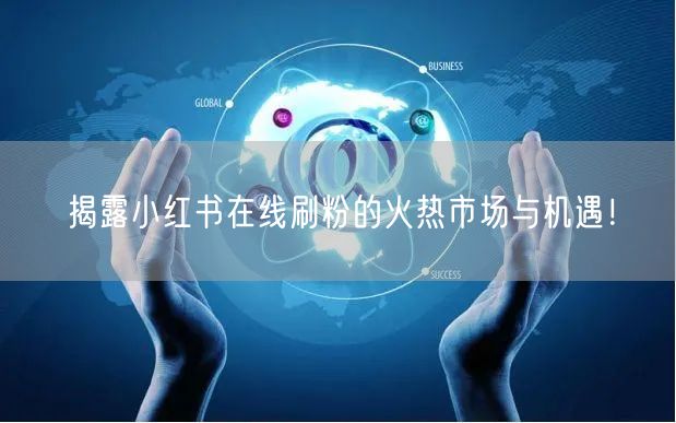 揭露小红书在线刷粉的火热市场与机遇！