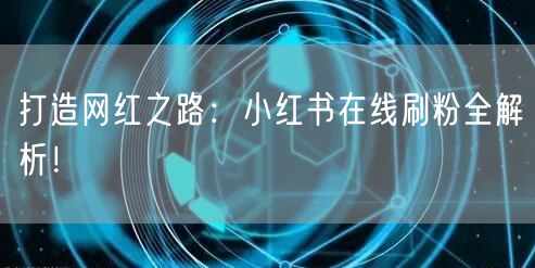 打造网红之路：小红书在线刷粉全解析！