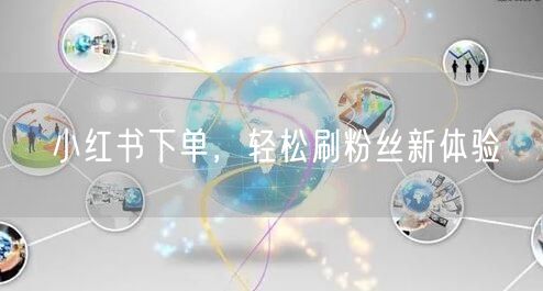 小红书下单，轻松刷粉丝新体验