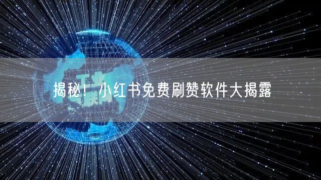 揭秘！小红书免费刷赞软件大揭露