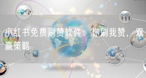 小红书免费刷赞软件：你刷我赞，双赢策略