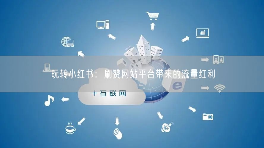 玩转小红书：刷赞网站平台带来的流量红利