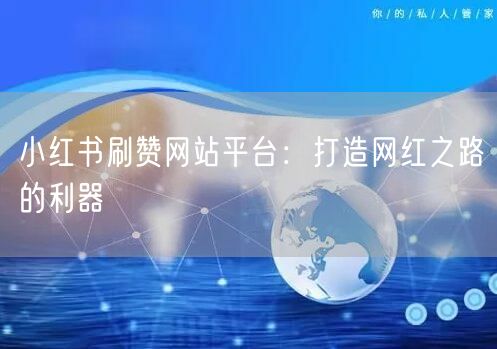 小红书刷赞网站平台：打造网红之路的利器