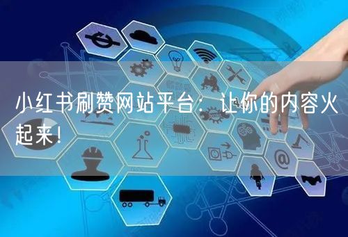 小红书刷赞网站平台：让你的内容火起来！