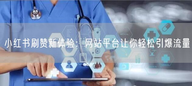 小红书刷赞新体验：网站平台让你轻松引爆流