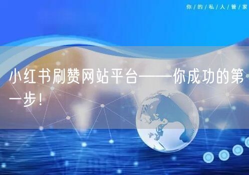 小红书刷赞网站平台——你成功的第一步！