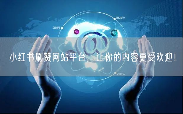 小红书刷赞网站平台，让你的内容更受欢迎！