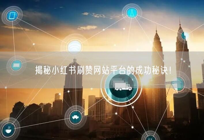 揭秘小红书刷赞网站平台的成功秘诀！