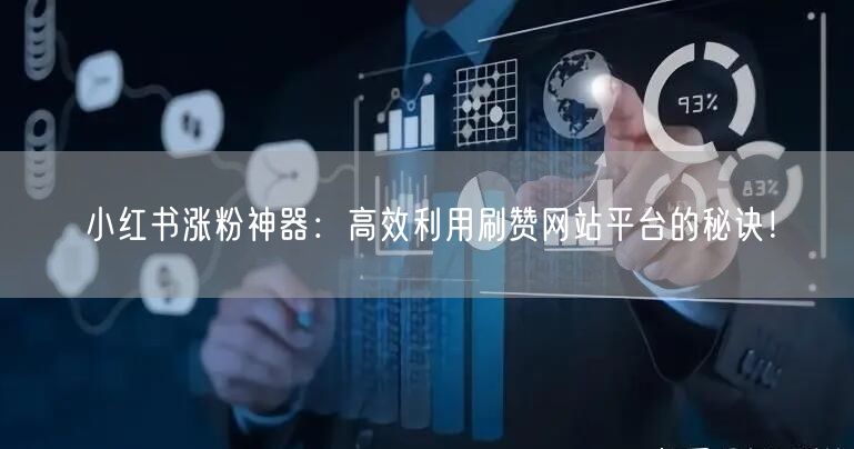 小红书涨粉神器：高效利用刷赞网站平台的秘