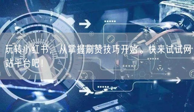 玩转小红书，从掌握刷赞技巧开始。快来试试