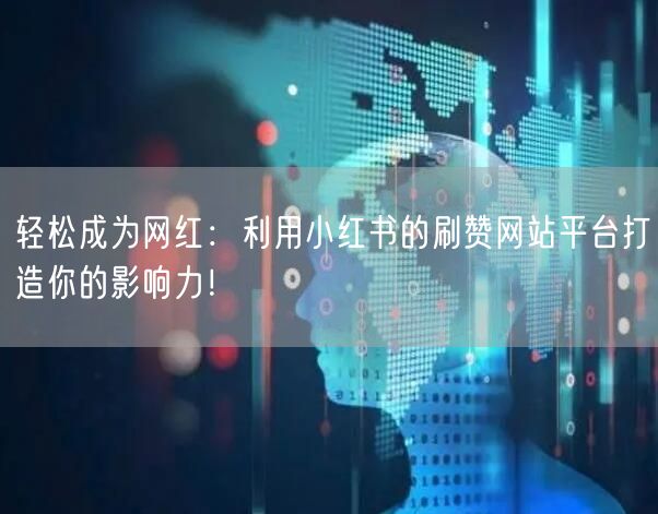 轻松成为网红：利用小红书的刷赞网站平台打