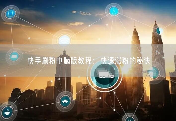 快手刷粉电脑版教程：快速涨粉的秘诀