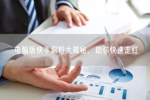电脑版快手刷粉大揭秘，助你快速走红