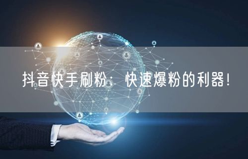 抖音快手刷粉：快速爆粉的利器！