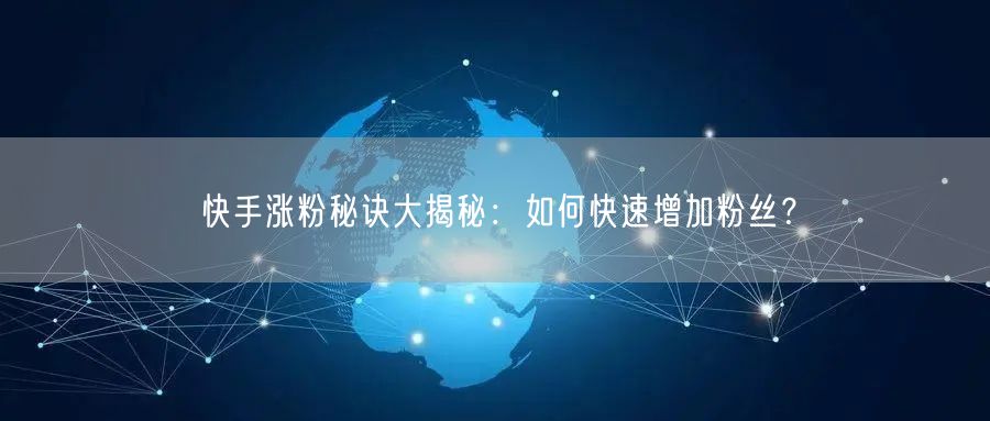 快手涨粉秘诀大揭秘：如何快速增加粉丝？