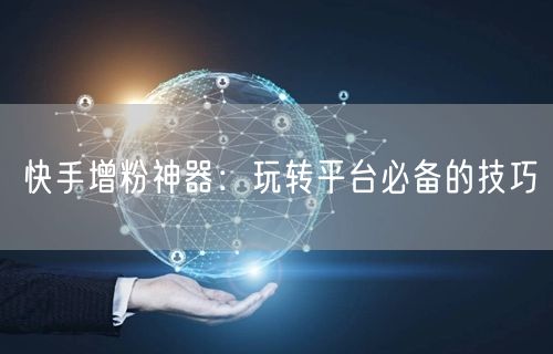 快手增粉神器：玩转平台必备的技巧