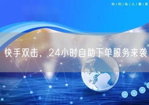 快手双击，24小时自助下单服务来袭