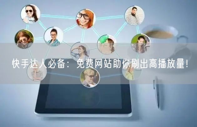 快手达人必备：免费网站助你刷出高播放量！