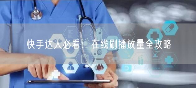 快手达人必看：在线刷播放量全攻略