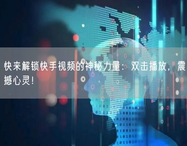 快来解锁快手视频的神秘力量：双击播放，震撼心灵！