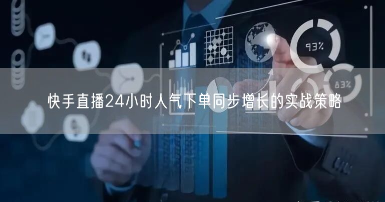 快手直播24小时人气下单同步增长的实战策略