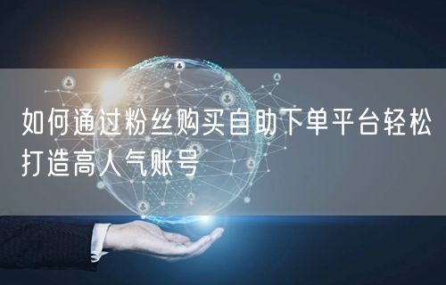 如何通过粉丝购买自助下单平台轻松打造高人