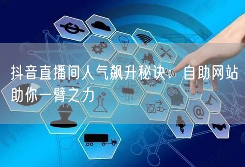 抖音直播间人气飙升秘诀：自助网站助你一臂