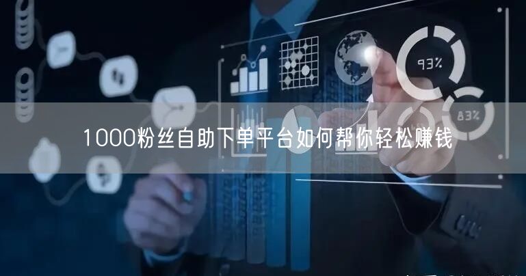 1000粉丝自助下单平台如何帮你轻松赚钱