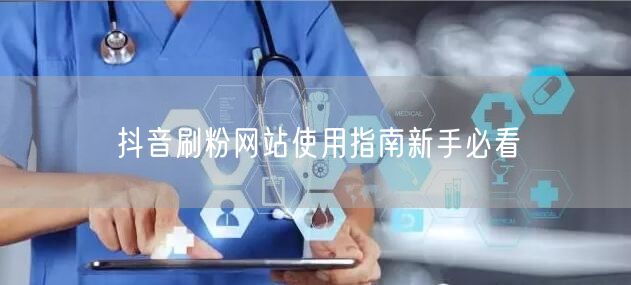 抖音刷粉网站使用指南新手必看