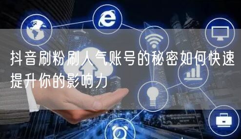抖音刷粉刷人气账号的秘密如何快速提升你的