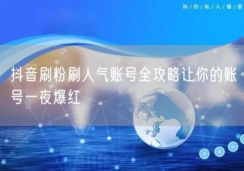 抖音刷粉刷人气账号全攻略让你的账号一夜爆