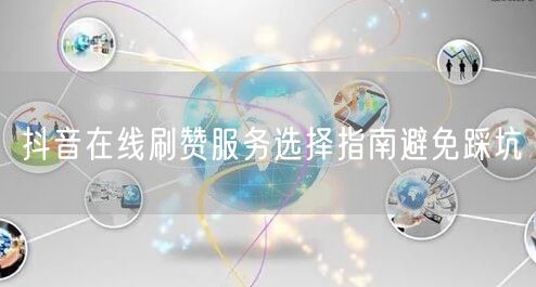 抖音在线刷赞服务选择指南避免踩坑