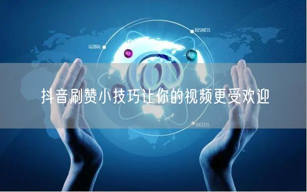 抖音刷赞小技巧让你的视频更受欢迎