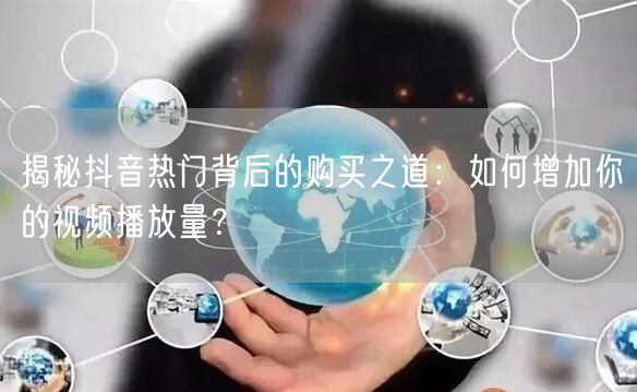 揭秘抖音热门背后的购买之道：如何增加你的