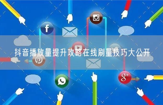 抖音播放量提升攻略在线刷量技巧大公开