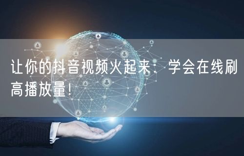 让你的抖音视频火起来：学会在线刷高播放量