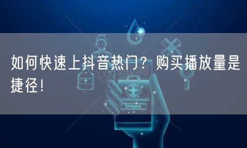 如何快速上抖音热门？购买播放量是捷径！