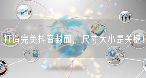打造完美抖音封面，尺寸大小是关键！