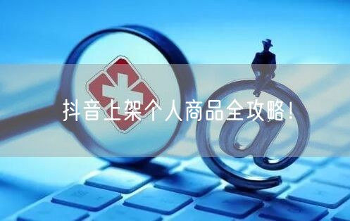 抖音上架个人商品全攻略！