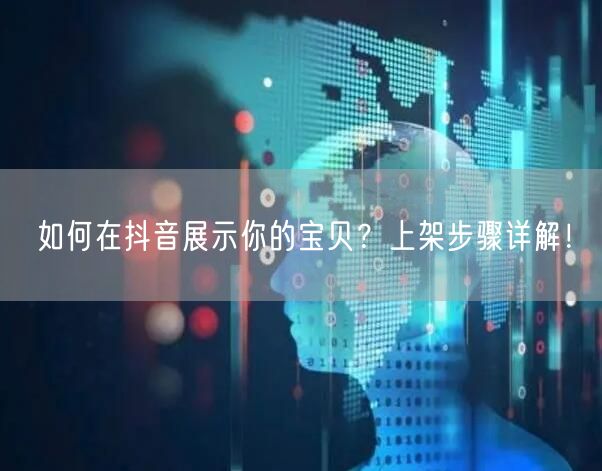 如何在抖音展示你的宝贝？上架步骤详解！