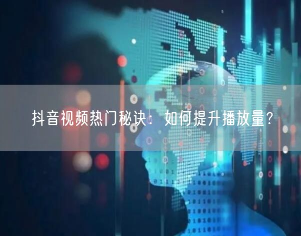 抖音视频热门秘诀：如何提升播放量？