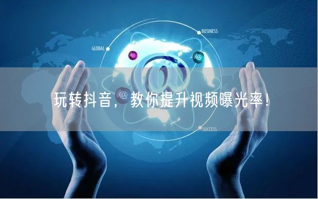 玩转抖音，教你提升视频曝光率！