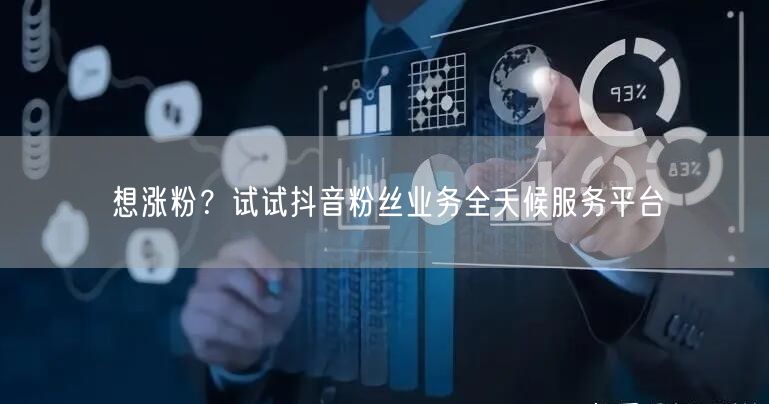 想涨粉？试试抖音粉丝业务全天候服务平台