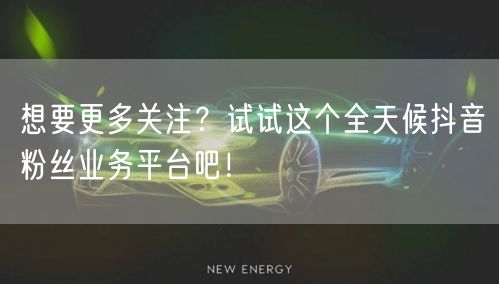 想要更多关注？试试这个全天候抖音粉丝业务